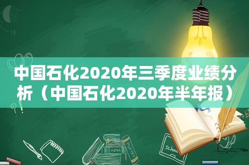 中国石化2020年三季度业绩分析（中国石化2020年半年报）