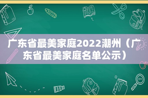 广东省最美家庭2022潮州（广东省最美家庭名单公示）