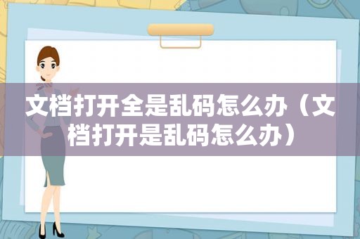 文档打开全是乱码怎么办（文档打开是乱码怎么办）