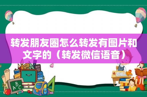 转发朋友圈怎么转发有图片和文字的（转发微信语音）