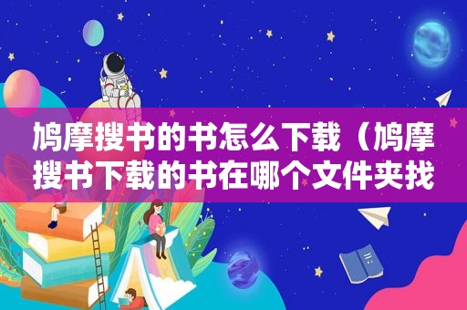 鸠摩搜书的书怎么下载（鸠摩搜书下载的书在哪个文件夹找）