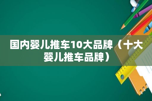 国内婴儿推车10大品牌（十大婴儿推车品牌）