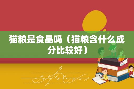 猫粮是食品吗（猫粮含什么成分比较好）