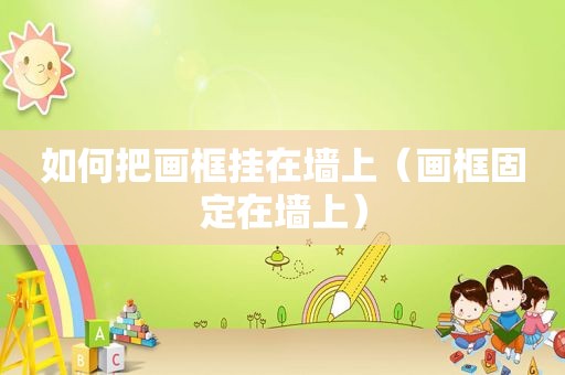 如何把画框挂在墙上（画框固定在墙上）