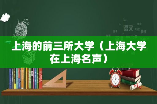 上海的前三所大学（上海大学在上海名声）
