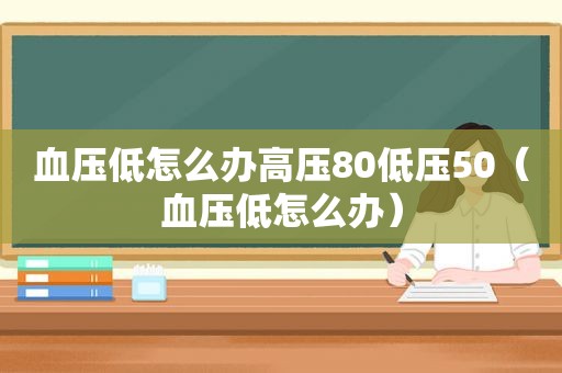 血压低怎么办高压80低压50（血压低怎么办）