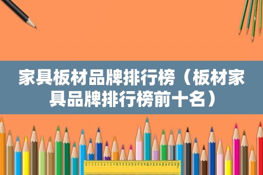 家具板材品牌排行榜（板材家具品牌排行榜前十名）