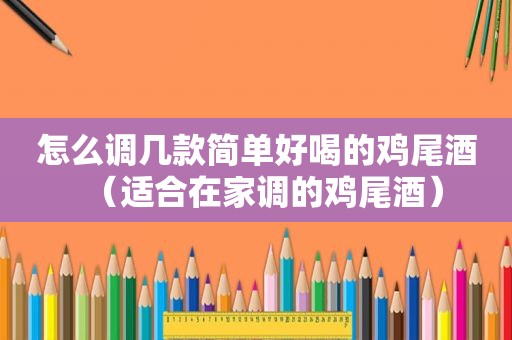 怎么调几款简单好喝的鸡尾酒（适合在家调的鸡尾酒）