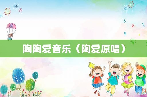 陶陶爱音乐（陶爱原唱）