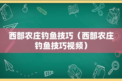 西部农庄钓鱼技巧（西部农庄钓鱼技巧视频）