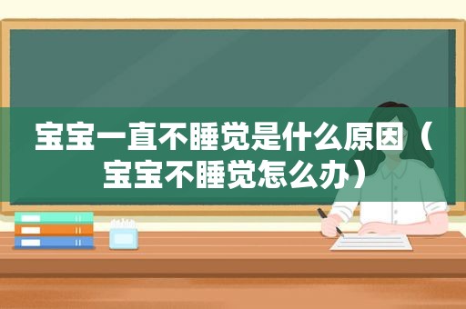 宝宝一直不睡觉是什么原因（宝宝不睡觉怎么办）