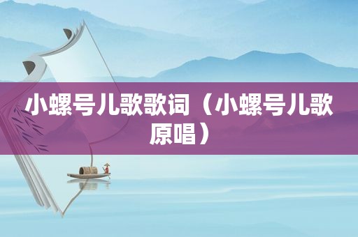 小螺号儿歌歌词（小螺号儿歌原唱）