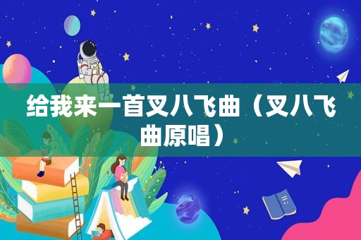 给我来一首叉八飞曲（叉八飞曲原唱）