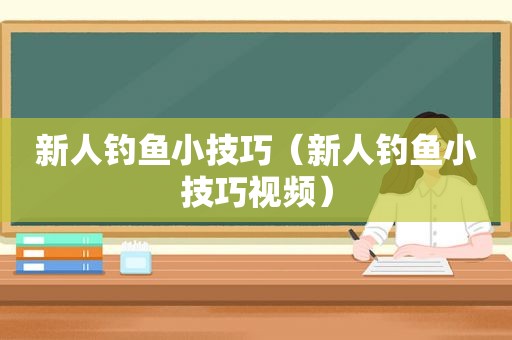 新人钓鱼小技巧（新人钓鱼小技巧视频）