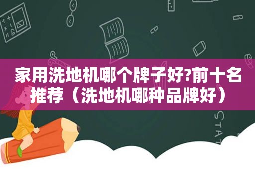 家用洗地机哪个牌子好?前十名推荐（洗地机哪种品牌好）