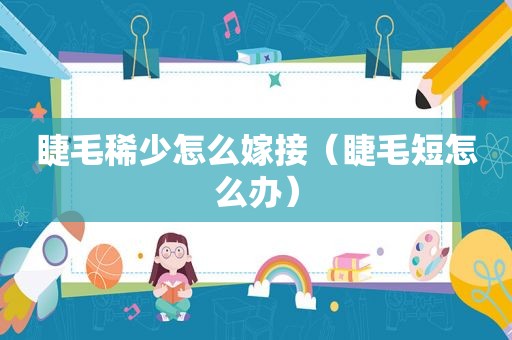 睫毛稀少怎么嫁接（睫毛短怎么办）