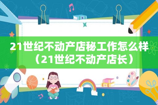21世纪不动产店秘工作怎么样（21世纪不动产店长）