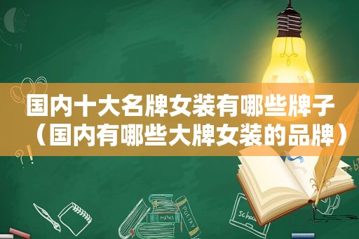 国内十大名牌女装有哪些牌子（国内有哪些大牌女装的品牌）