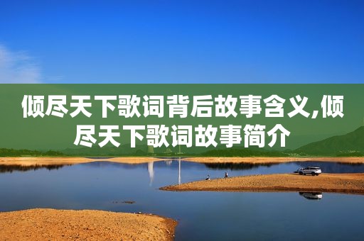 倾尽天下歌词背后故事含义,倾尽天下歌词故事简介
