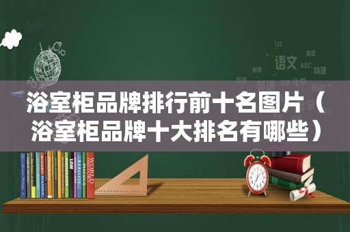 浴室柜品牌排行前十名图片（浴室柜品牌十大排名有哪些）