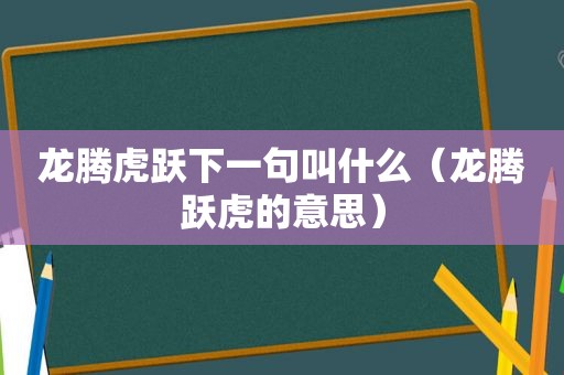 龙腾虎跃下一句叫什么（龙腾跃虎的意思）