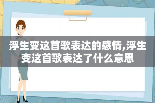 浮生变这首歌表达的感情,浮生变这首歌表达了什么意思