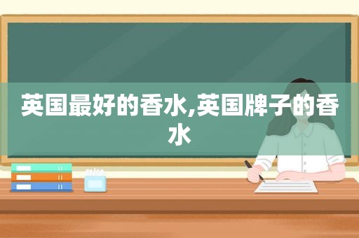 英国最好的香水,英国牌子的香水