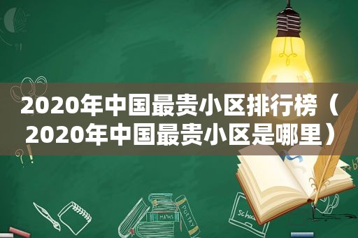 2020年中国最贵小区排行榜（2020年中国最贵小区是哪里）