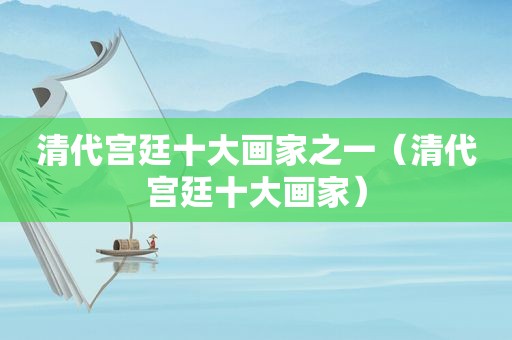 清代宫廷十大画家之一（清代宫廷十大画家）