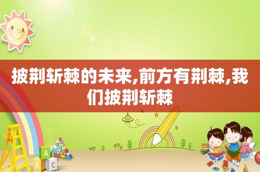 披荆斩棘的未来,前方有荆棘,我们披荆斩棘