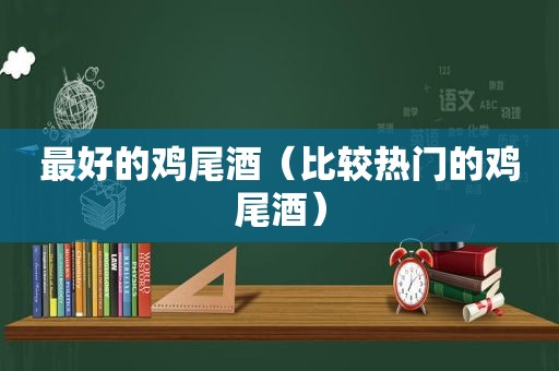 最好的鸡尾酒（比较热门的鸡尾酒）