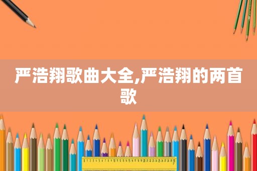 严浩翔歌曲大全,严浩翔的两首歌