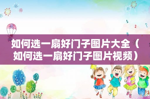 如何选一扇好门子图片大全（如何选一扇好门子图片视频）