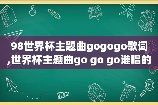 98世界杯主题曲gogogo歌词,世界杯主题曲go go go谁唱的