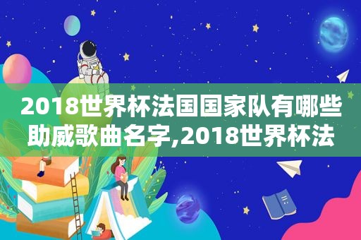 2018世界杯法国国家队有哪些助威歌曲名字,2018世界杯法国国家队有哪些助威歌曲呢