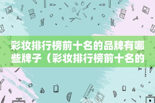彩妆排行榜前十名的品牌有哪些牌子（彩妆排行榜前十名的品牌有哪些图片）
