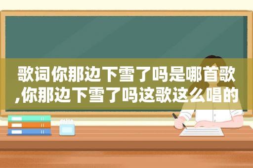 歌词你那边下雪了吗是哪首歌,你那边下雪了吗这歌这么唱的