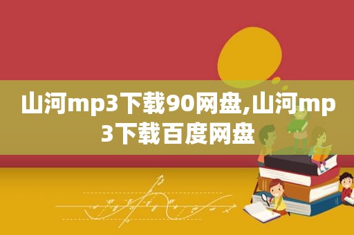 山河mp3下载90网盘,山河mp3下载百度网盘