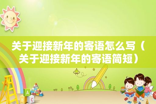 关于迎接新年的寄语怎么写（关于迎接新年的寄语简短）