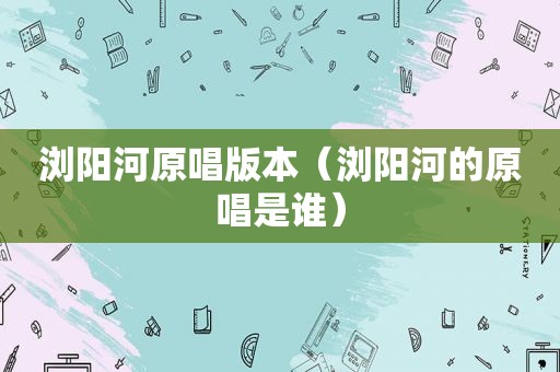 浏阳河原唱版本（浏阳河的原唱是谁）