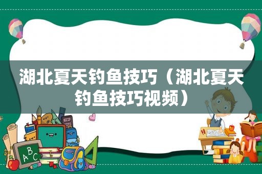 湖北夏天钓鱼技巧（湖北夏天钓鱼技巧视频）