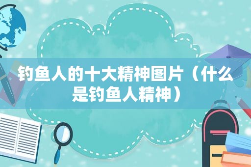 钓鱼人的十大精神图片（什么是钓鱼人精神）