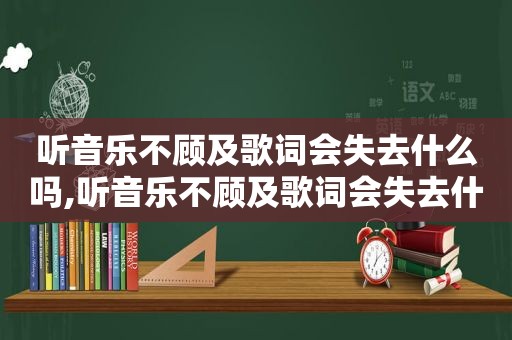 听音乐不顾及歌词会失去什么吗,听音乐不顾及歌词会失去什么吗英语