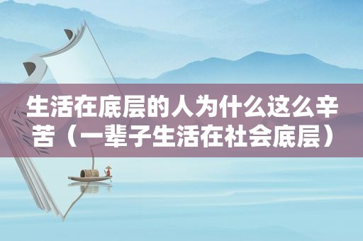 生活在底层的人为什么这么辛苦（一辈子生活在社会底层）
