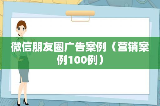 微信朋友圈广告案例（营销案例100例）
