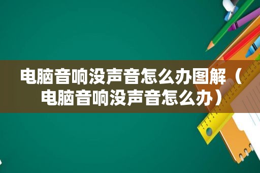 电脑音响没声音怎么办图解（电脑音响没声音怎么办）