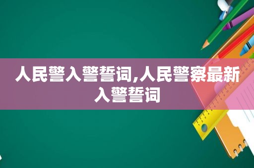 人民警入警誓词,人民警察最新入警誓词