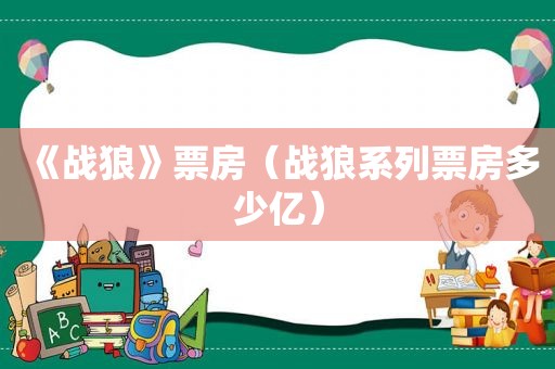 《战狼》票房（战狼系列票房多少亿）
