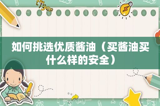 如何挑选优质酱油（买酱油买什么样的安全）