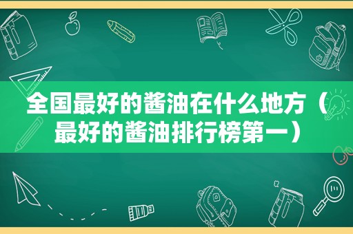 全国最好的酱油在什么地方（最好的酱油排行榜第一）